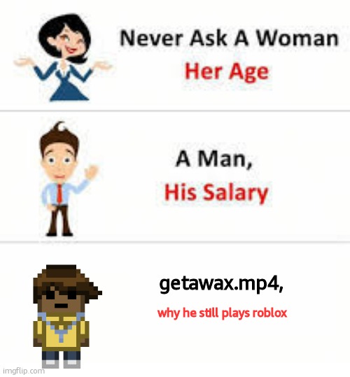 Never ask a woman her age | getawax.mp4, why he still plays roblox | image tagged in never ask a woman her age | made w/ Imgflip meme maker