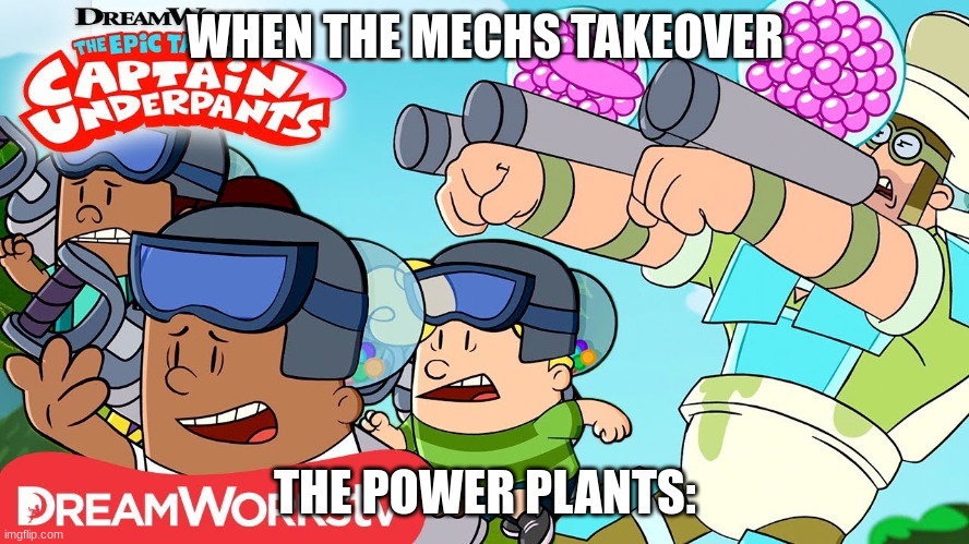 captain under pants | WHEN THE MECHS TAKEOVER; THE POWER PLANTS: | image tagged in captain under pants | made w/ Imgflip meme maker