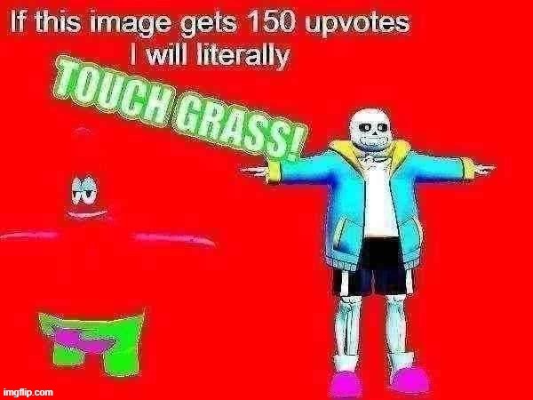 If this meme gets 150 upvotes I will literally TOUCH GRASS | image tagged in if this meme gets 150 upvotes i will literally touch grass | made w/ Imgflip meme maker