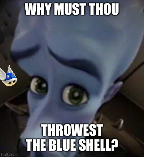 megamind no b | WHY MUST THOU; THROWEST THE BLUE SHELL? | image tagged in megamind no b | made w/ Imgflip meme maker