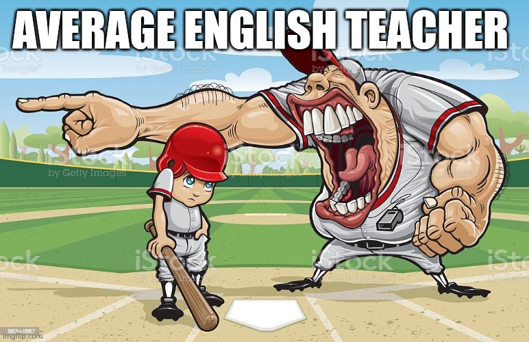 Yhaaaaa | AVERAGE ENGLISH TEACHER | image tagged in baseball coach yelling at kid | made w/ Imgflip meme maker