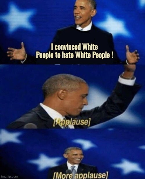 and they call MAGA a cult | I convinced White People to hate White People ! | image tagged in obama more applause,not my president,zombie apocalypse,mindless drones,democrats,cult | made w/ Imgflip meme maker