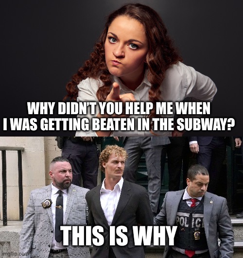 Subway violence | WHY DIDN’T YOU HELP ME WHEN I WAS GETTING BEATEN IN THE SUBWAY? THIS IS WHY | image tagged in angry woman pointing finger,nyc,new york city | made w/ Imgflip meme maker