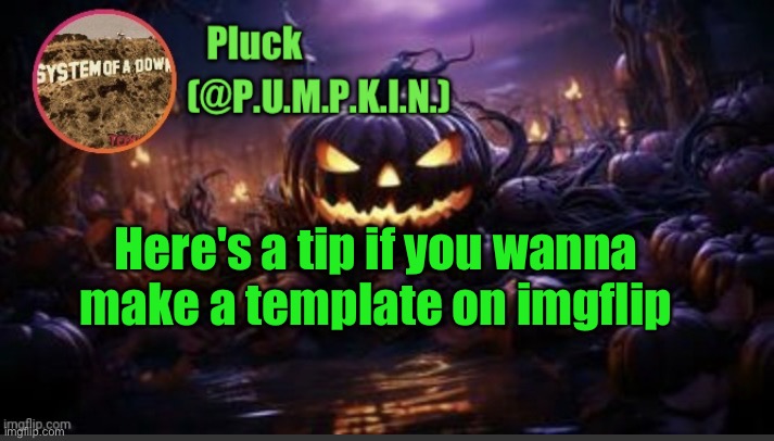 In comments | Here's a tip if you wanna make a template on imgflip | image tagged in p u m p k i n announcement thanks corpse | made w/ Imgflip meme maker