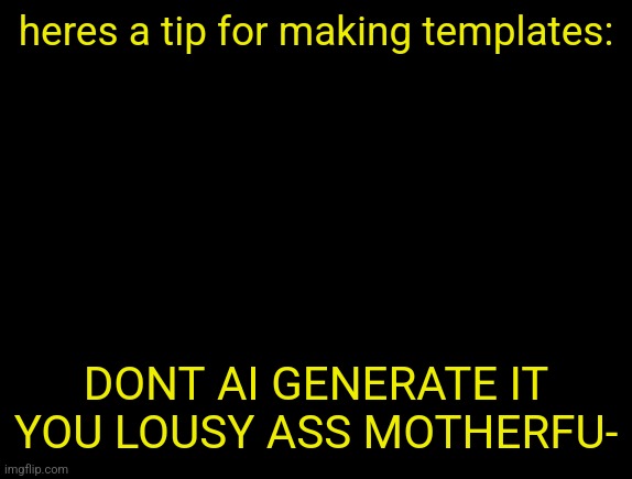 cyrus temp | heres a tip for making templates:; DONT AI GENERATE IT YOU LOUSY ASS MOTHERFU- | image tagged in cyrus temp | made w/ Imgflip meme maker