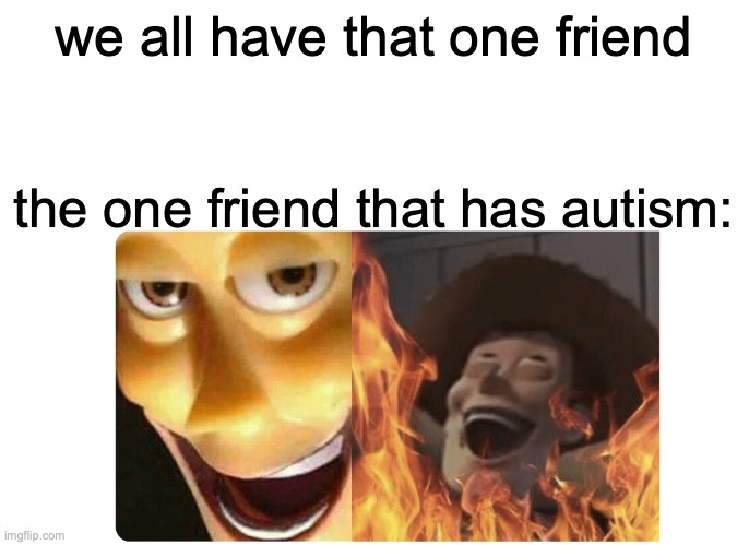 Satanic Woody | we all have that one friend; the one friend that has autism: | image tagged in satanic woody | made w/ Imgflip meme maker