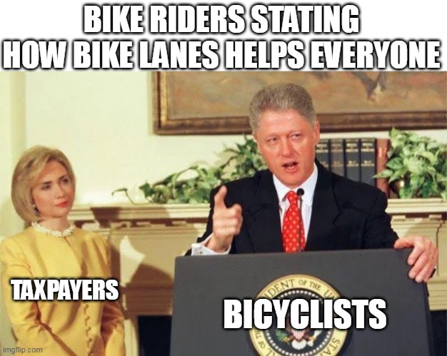 Bike riders stating how bike lanes helps everyone | BIKE RIDERS STATING HOW BIKE LANES HELPS EVERYONE; BICYCLISTS; TAXPAYERS | image tagged in bill clinton,funny,bicyclists,bicycle,taxpayers,bike lanes | made w/ Imgflip meme maker