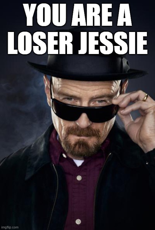 Breaking Bad Walter White | YOU ARE A LOSER JESSIE | image tagged in breaking bad walter white | made w/ Imgflip meme maker