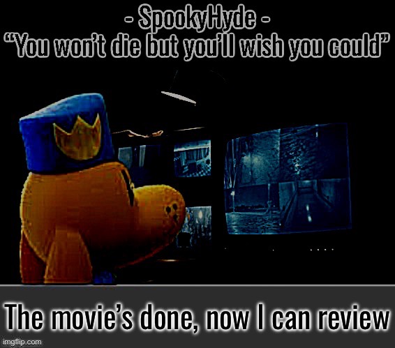 Very crunchy when slowed down, I did pick up some voice lines and all of that | The movie’s done, now I can review | image tagged in spookyhyde | made w/ Imgflip meme maker