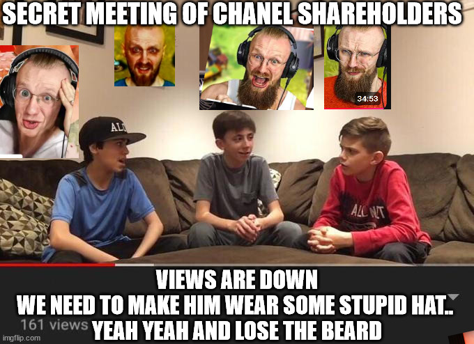 caireks | SECRET MEETING OF CHANEL SHAREHOLDERS; VIEWS ARE DOWN
WE NEED TO MAKE HIM WEAR SOME STUPID HAT.. 
YEAH YEAH AND LOSE THE BEARD | image tagged in is fortnite actually overrated | made w/ Imgflip meme maker