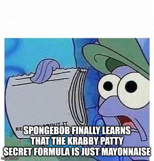 Read all about it | SPONGEBOB FINALLY LEARNS THAT THE KRABBY PATTY SECRET FORMULA IS JUST MAYONNAISE | image tagged in read all about it | made w/ Imgflip meme maker