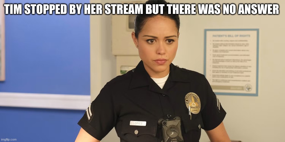 angela lopez | TIM STOPPED BY HER STREAM BUT THERE WAS NO ANSWER | image tagged in angela lopez | made w/ Imgflip meme maker