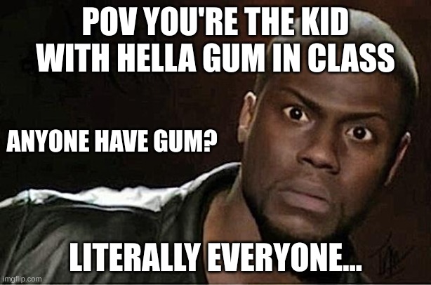 You have gum I know it | POV YOU'RE THE KID WITH HELLA GUM IN CLASS; ANYONE HAVE GUM? LITERALLY EVERYONE... | image tagged in memes,kevin hart | made w/ Imgflip meme maker