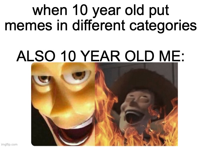 Satanic Woody | when 10 year old put memes in different categories; ALSO 10 YEAR OLD ME: | image tagged in satanic woody | made w/ Imgflip meme maker