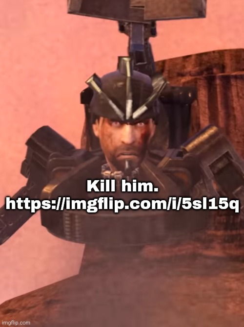 Kill him. https://imgflip.com/i/5sl15q | made w/ Imgflip meme maker