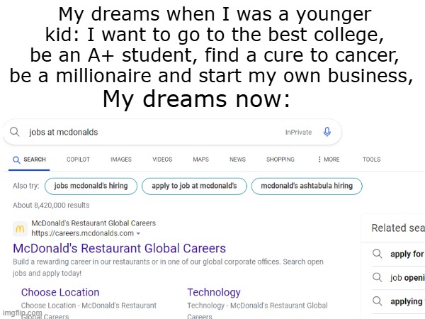 pls like and sub to xxmemegamerxx if u can relate - times have changed | My dreams when I was a younger kid: I want to go to the best college, be an A+ student, find a cure to cancer, be a millionaire and start my own business, My dreams now: | image tagged in relatable,memes,mcdonalds,then vs now | made w/ Imgflip meme maker