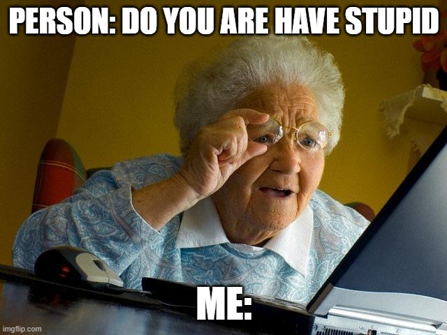 what do you mean | PERSON: DO YOU ARE HAVE STUPID; ME: | image tagged in memes,grandma finds the internet,funny,funny memes,grandma | made w/ Imgflip meme maker