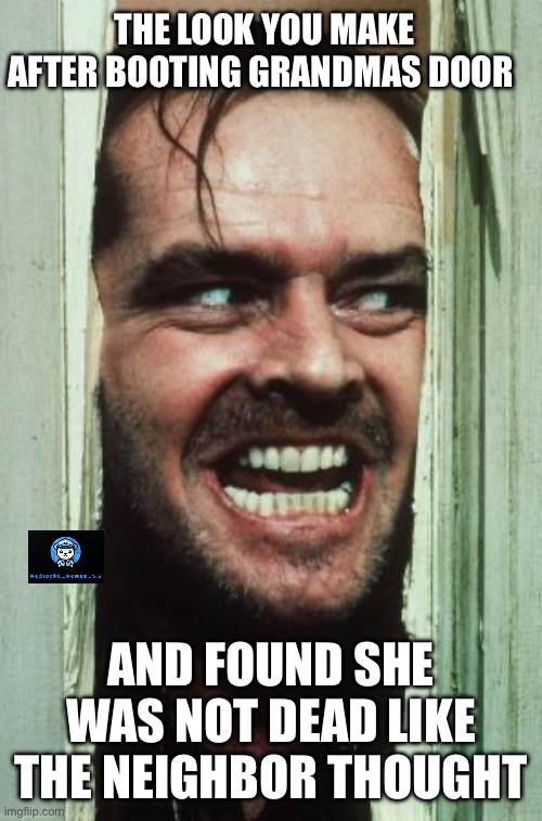 Opps | THE LOOK YOU MAKE AFTER BOOTING GRANDMAS DOOR; AND FOUND SHE WAS NOT DEAD LIKE THE NEIGHBOR THOUGHT | image tagged in memes,here's johnny | made w/ Imgflip meme maker