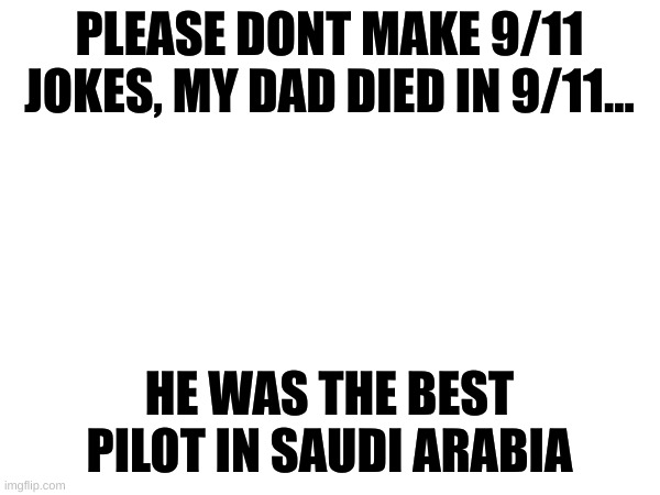 PLEASE DONT MAKE 9/11 JOKES, MY DAD DIED IN 9/11... HE WAS THE BEST PILOT IN SAUDI ARABIA | made w/ Imgflip meme maker