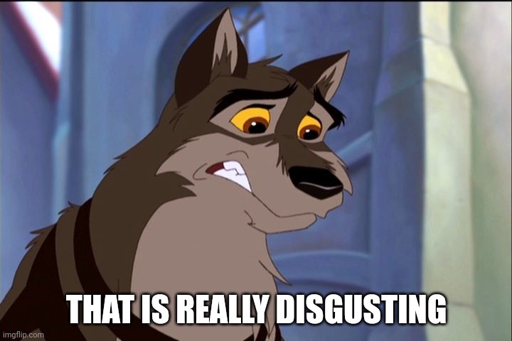 That Is Really Disgusting | THAT IS REALLY DISGUSTING | image tagged in balto | made w/ Imgflip meme maker