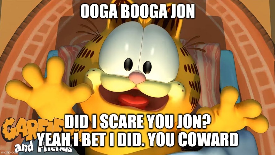 scary garfield | OOGA BOOGA JON; DID I SCARE YOU JON? YEAH I BET I DID. YOU COWARD | image tagged in custom template | made w/ Imgflip meme maker