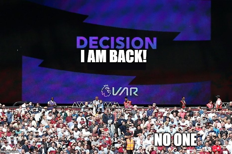 return. | I AM BACK! NO ONE | image tagged in var video assistant referee | made w/ Imgflip meme maker