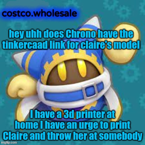 gthingy | hey uhh does Chrono have the tinkercaad link for claire's model; I have a 3d printer at home I have an urge to print Claire and throw her at somebody | image tagged in gthingy | made w/ Imgflip meme maker