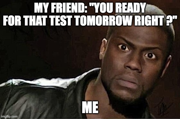 Kevin Hart | MY FRIEND: "YOU READY FOR THAT TEST TOMORROW RIGHT ?"; ME | image tagged in memes,kevin hart | made w/ Imgflip meme maker