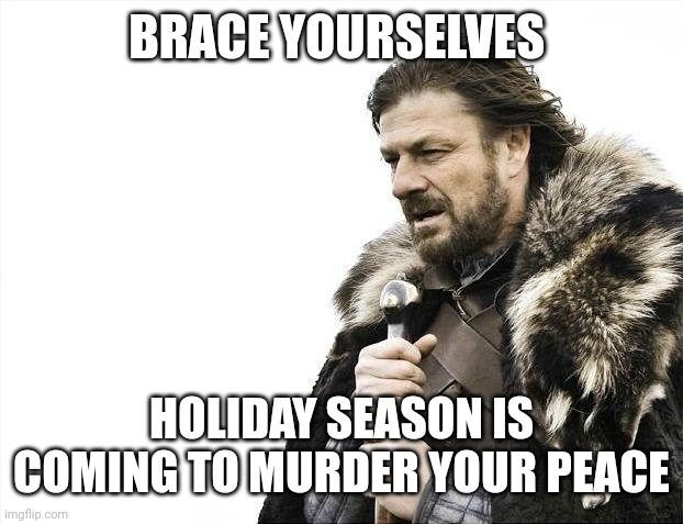 The Season of visitors | BRACE YOURSELVES; HOLIDAY SEASON IS COMING TO MURDER YOUR PEACE | image tagged in memes,brace yourselves x is coming | made w/ Imgflip meme maker