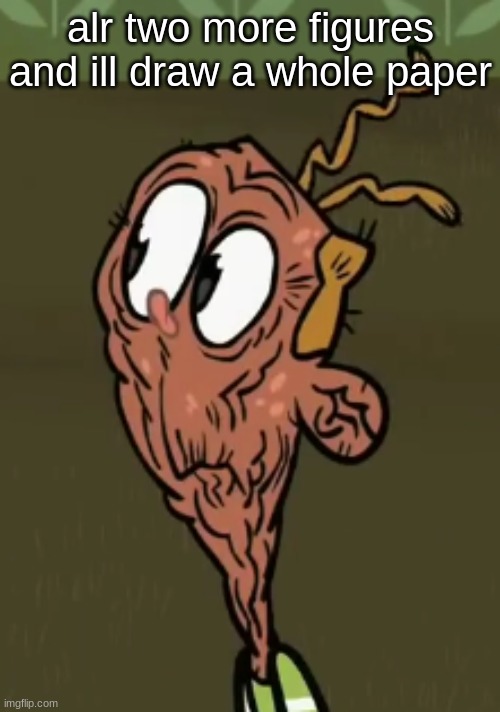 two shoes wild | alr two more figures and ill draw a whole paper | image tagged in two shoes wild | made w/ Imgflip meme maker