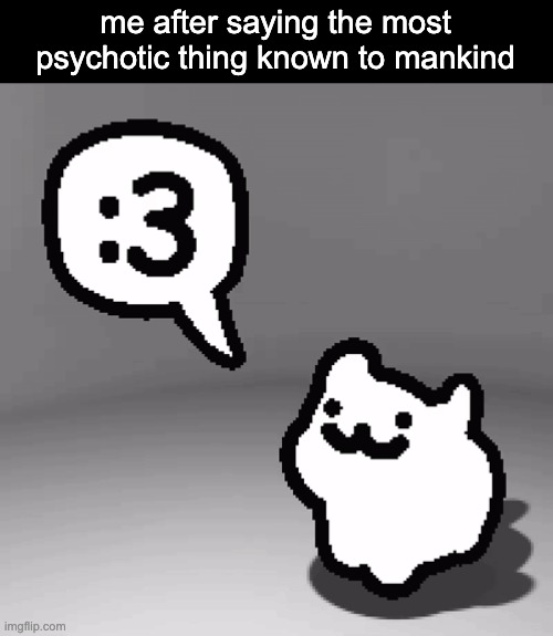 these walls will be painted red with those i cannot stand :3 | me after saying the most psychotic thing known to mankind | image tagged in 3 cat | made w/ Imgflip meme maker