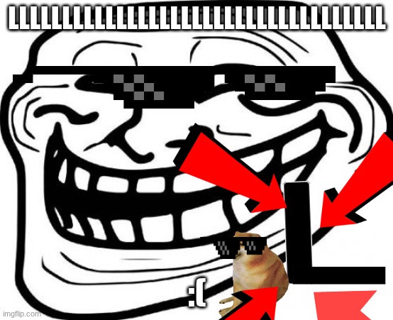 L | LLLLLLLLLLLLLLLLLLLLLLLLLLLLLLLLLLL; :( | image tagged in memes,troll face | made w/ Imgflip meme maker