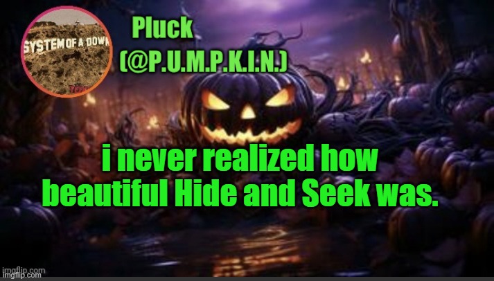 i only had heard of the part where it was memed to death in 2016, until now. | i never realized how beautiful Hide and Seek was. | image tagged in p u m p k i n announcement thanks corpse | made w/ Imgflip meme maker