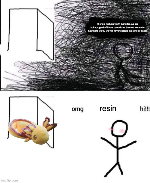 i want my weighted son back | there is nothing worth living for. we are but a puppet of those born richer than us. no matter how hard we try we will never escape the jaws of death. resin | image tagged in omg x hii | made w/ Imgflip meme maker