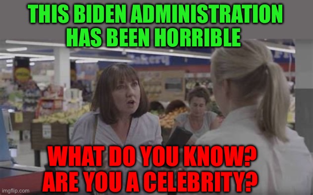 Gaslighting brought to you by DNC | THIS BIDEN ADMINISTRATION HAS BEEN HORRIBLE; WHAT DO YOU KNOW? ARE YOU A CELEBRITY? | image tagged in bad service,democrats,kamala harris,biden,horrible,incompetence | made w/ Imgflip meme maker