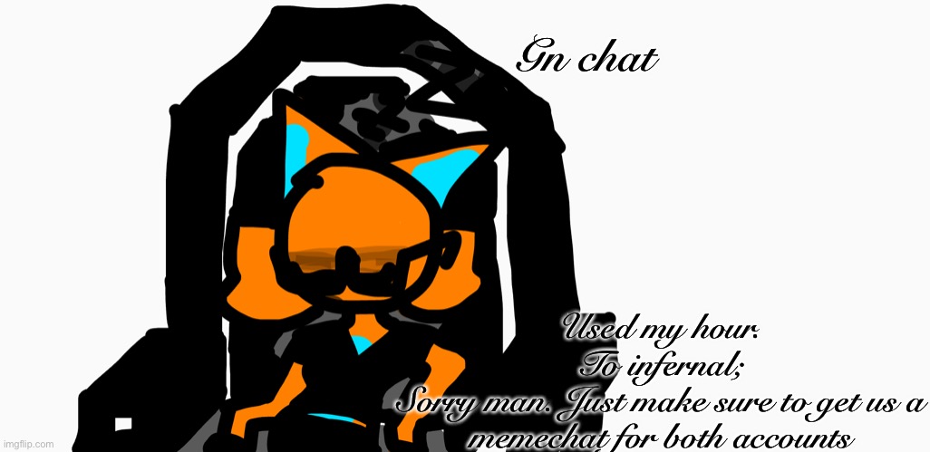 Sleepy aria | Gn chat; Used my hour.

To infernal;
Sorry man. Just make sure to get us a memechat for both accounts | image tagged in sleepy aria | made w/ Imgflip meme maker