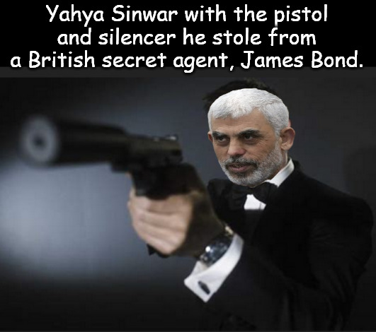 What a guy. So much we never knew. | Yahya Sinwar with the pistol and silencer he stole from a British secret agent, James Bond. | image tagged in memes,politics,sinwat,hamas,savage,israel | made w/ Imgflip meme maker