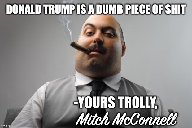 This is What Happens When Unqualified Assistants Are Running the Country in Place of the Old Men With Dementia | DONALD TRUMP IS A DUMB PIECE OF SHIT; -YOURS TROLLY, Mitch McConnell | image tagged in memes,scumbag boss,mitch mcconnell,donald trump | made w/ Imgflip meme maker