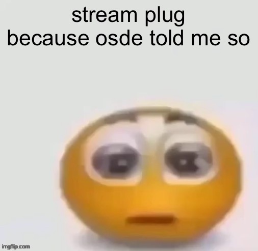 holy moly (straight face) | stream plug because osde told me so; https://imgflip.com/m/evidenceagainstusers | image tagged in holy moly straight face | made w/ Imgflip meme maker