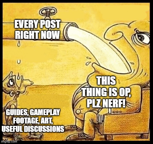 fat guy drinking water | EVERY POST RIGHT NOW; THIS THING IS OP, PLZ NERF! GUIDES, GAMEPLAY FOOTAGE, ART, USEFUL DISCUSSIONS | image tagged in fat guy drinking water | made w/ Imgflip meme maker