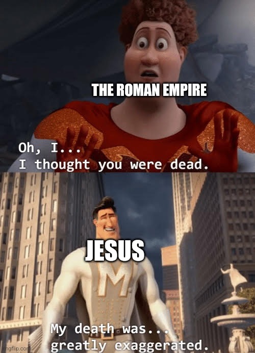 My death was greatly exaggerated | THE ROMAN EMPIRE; JESUS | image tagged in my death was greatly exaggerated | made w/ Imgflip meme maker