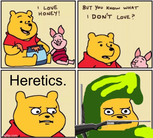 upset pooh | Heretics. | image tagged in upset pooh | made w/ Imgflip meme maker