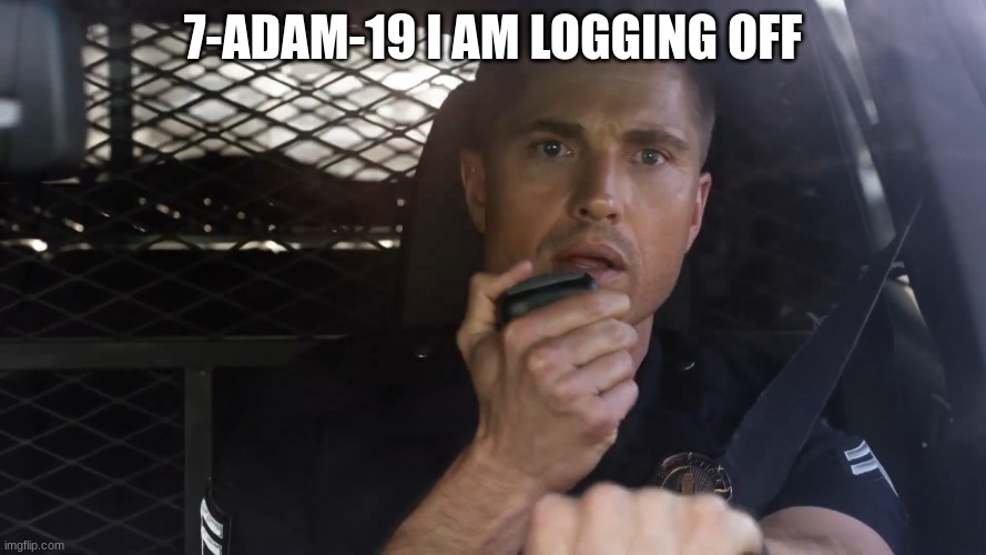 tim Bradford | 7-ADAM-19 I AM LOGGING OFF | image tagged in tim bradford | made w/ Imgflip meme maker