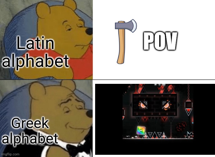 Axe POV: | Latin alphabet; POV; Greek alphabet | image tagged in memes,tuxedo winnie the pooh | made w/ Imgflip meme maker