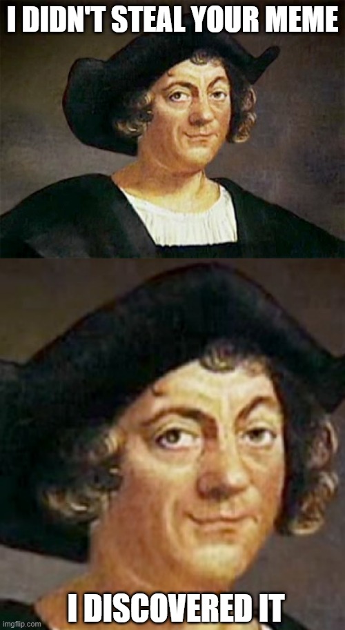 Happy Belated Columbus Day | I DIDN'T STEAL YOUR MEME; I DISCOVERED IT | image tagged in christopher columbus | made w/ Imgflip meme maker