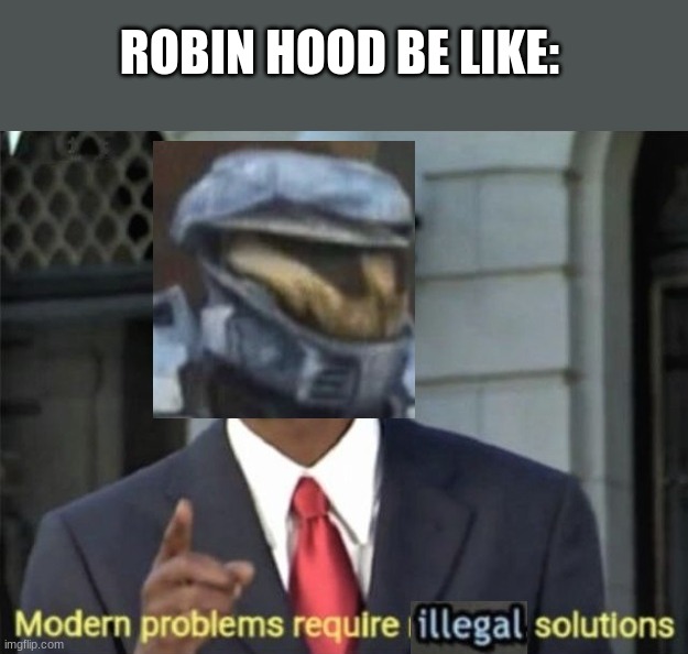 Modern Problems require illegal solutions | ROBIN HOOD BE LIKE: | image tagged in modern problems require illegal solutions | made w/ Imgflip meme maker