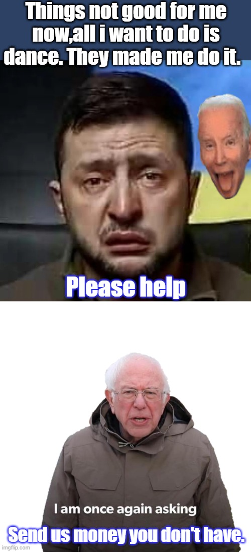 But i did everything you ask of me, | Things not good for me now,all i want to do is dance. They made me do it. Please help; Send us money you don't have. | image tagged in bernie i am once again asking sticker | made w/ Imgflip meme maker