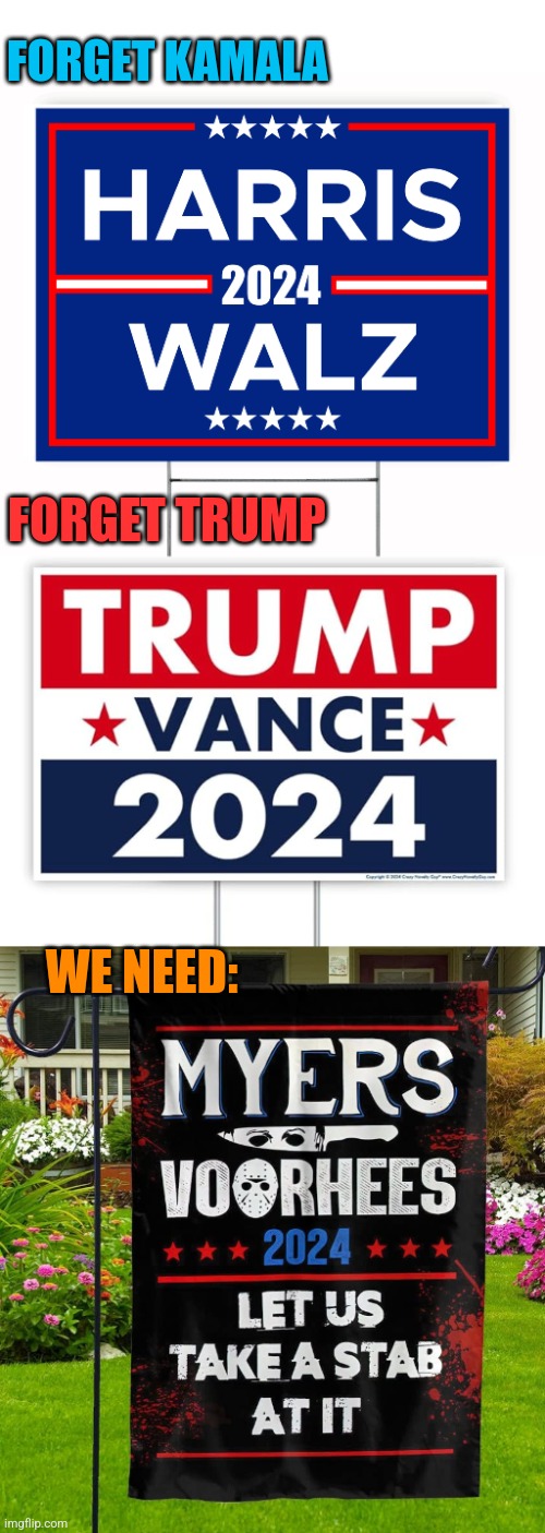 HOW ABOUT A REAL CHANGE? | FORGET KAMALA; FORGET TRUMP; WE NEED: | image tagged in president trump,kamala harris,michael myers,jason voorhees,halloween,politics | made w/ Imgflip meme maker