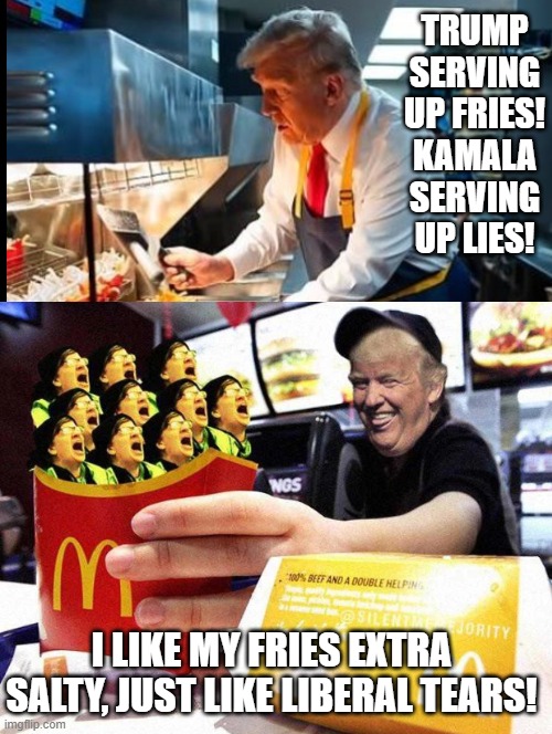 Serving up fries, serving up lies! I like my fries extra salty, like liberal tears! | TRUMP SERVING UP FRIES! KAMALA SERVING UP LIES! I LIKE MY FRIES EXTRA SALTY, JUST LIKE LIBERAL TEARS! | image tagged in tears of joy,liberal tears,french fries | made w/ Imgflip meme maker