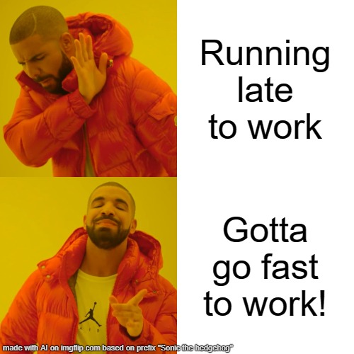 Drake Hotline Bling Meme | Running late to work; Gotta go fast to work! | image tagged in memes,drake hotline bling | made w/ Imgflip meme maker